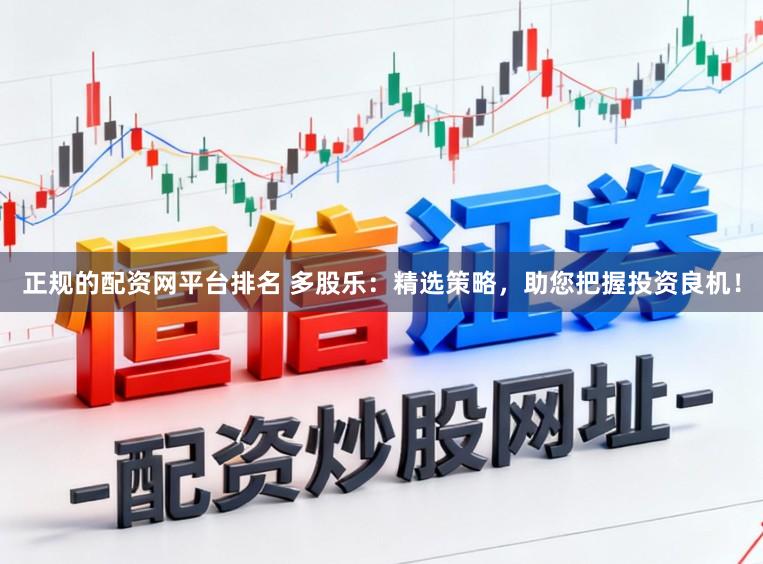 正规的配资网平台排名 多股乐：精选策略，助您把握投资良机！