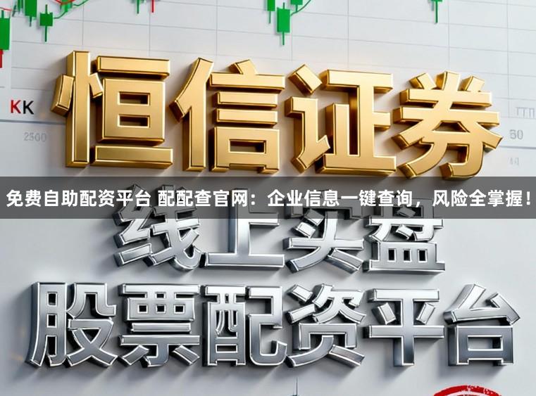免费自助配资平台 配配查官网：企业信息一键查询，风险全掌握！