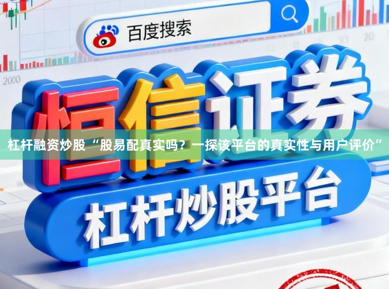 杠杆融资炒股 “股易配真实吗？一探该平台的真实性与用户评价”