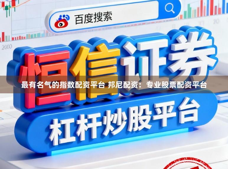 最有名气的指数配资平台 邦尼配资：专业股票配资平台