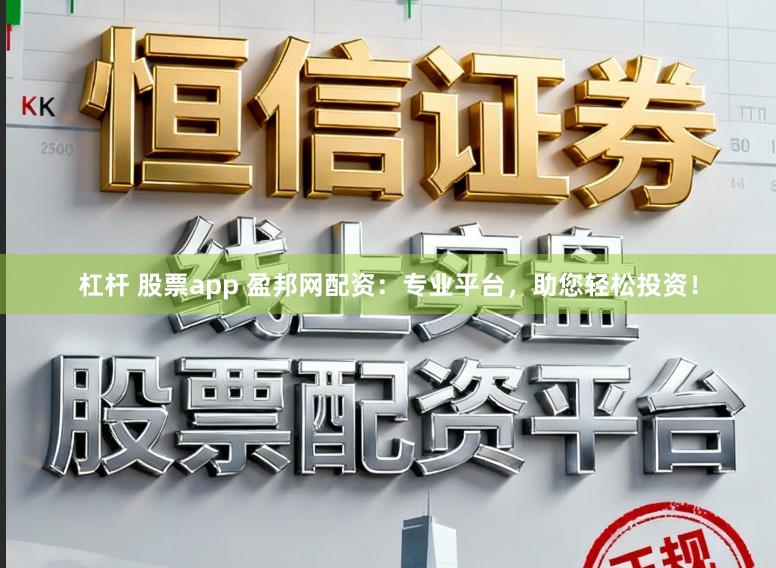 杠杆 股票app 盈邦网配资：专业平台，助您轻松投资！