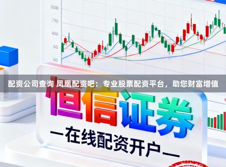 配资公司查询 凤凰配资吧：专业股票配资平台，助您财富增值