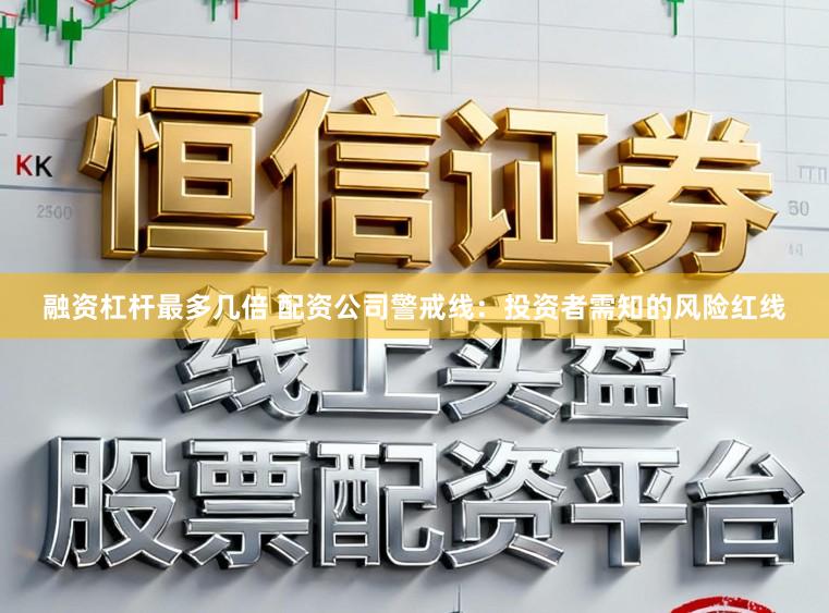 融资杠杆最多几倍 配资公司警戒线：投资者需知的风险红线
