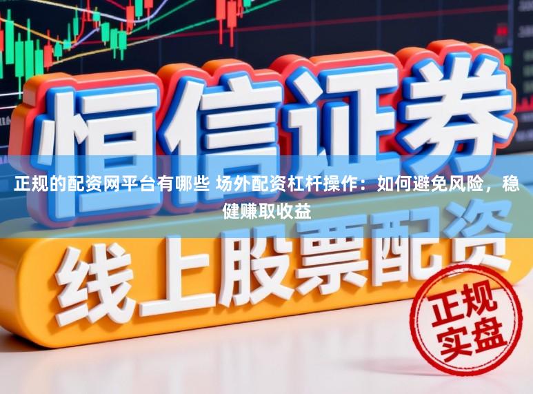 正规的配资网平台有哪些 场外配资杠杆操作：如何避免风险，稳健赚取收益