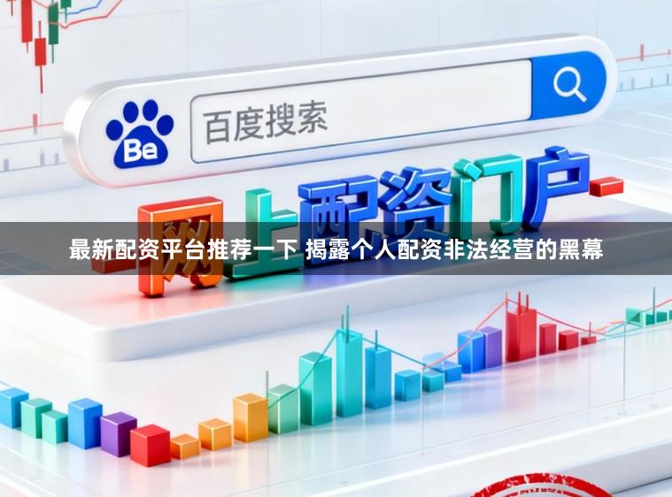 最新配资平台推荐一下 揭露个人配资非法经营的黑幕