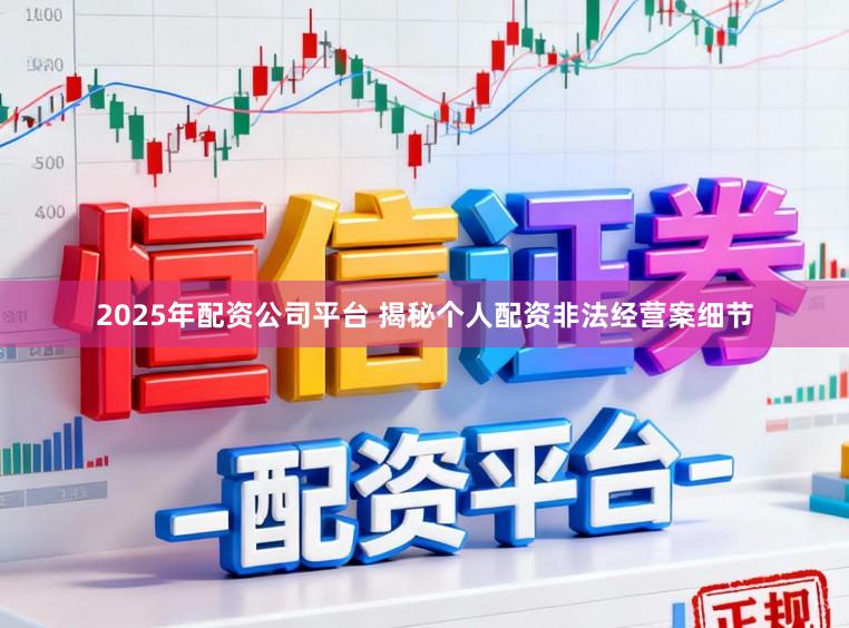 2025年配资公司平台 揭秘个人配资非法经营案细节