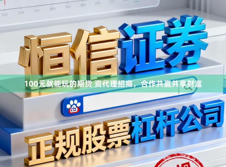 100元就能玩的期货 资代理招商，合作共赢共享财富