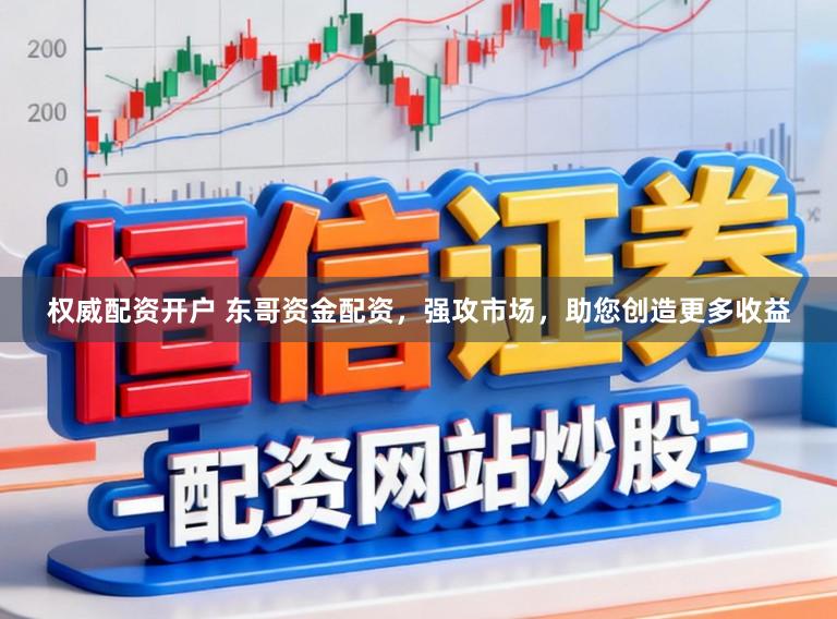 权威配资开户 东哥资金配资，强攻市场，助您创造更多收益