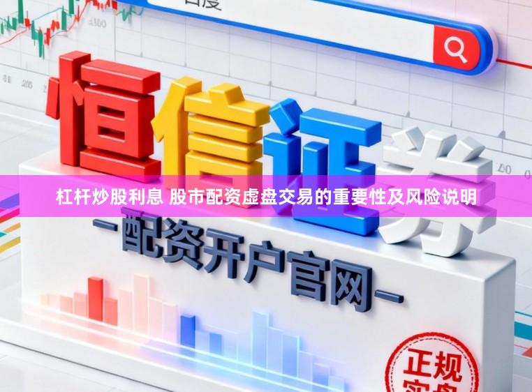 杠杆炒股利息 股市配资虚盘交易的重要性及风险说明