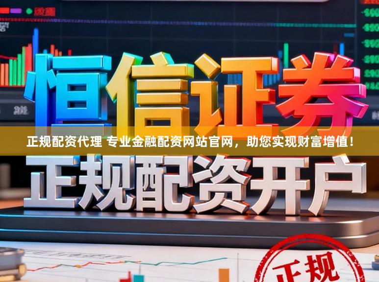 正规配资代理 专业金融配资网站官网，助您实现财富增值！