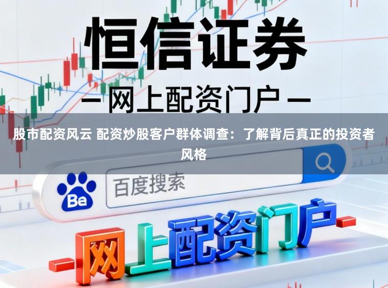 股市配资风云 配资炒股客户群体调查：了解背后真正的投资者风格