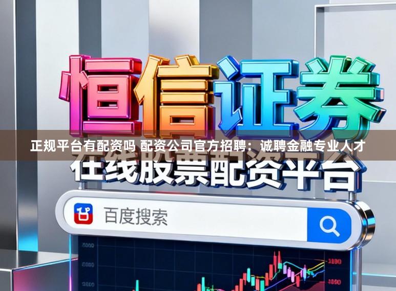 正规平台有配资吗 配资公司官方招聘：诚聘金融专业人才