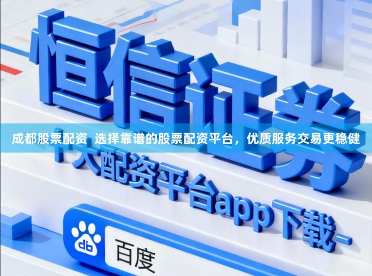 成都股票配资  选择靠谱的股票配资平台，优质服务交易更稳健