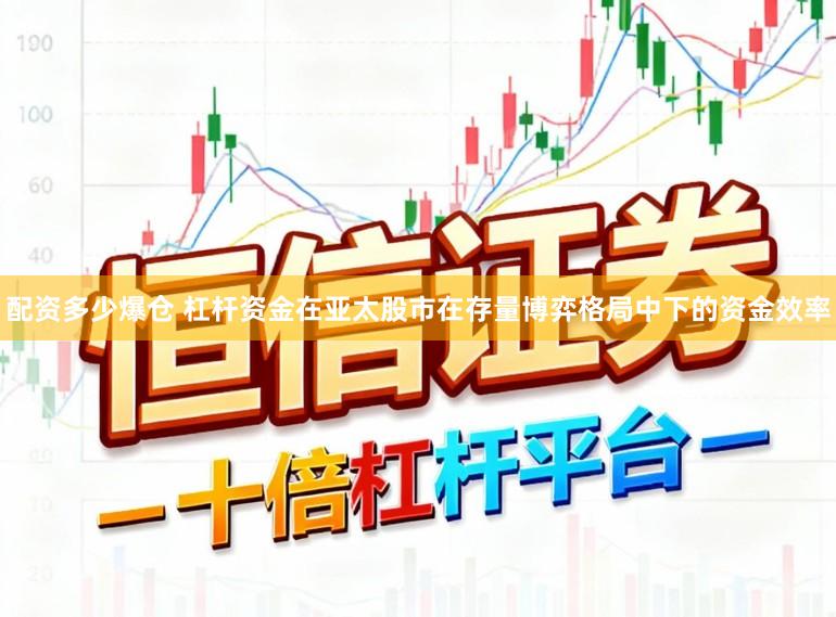 配资多少爆仓 杠杆资金在亚太股市在存量博弈格局中下的资金效率
