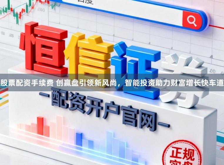 股票配资手续费 创赢盘引领新风尚，智能投资助力财富增长快车道
