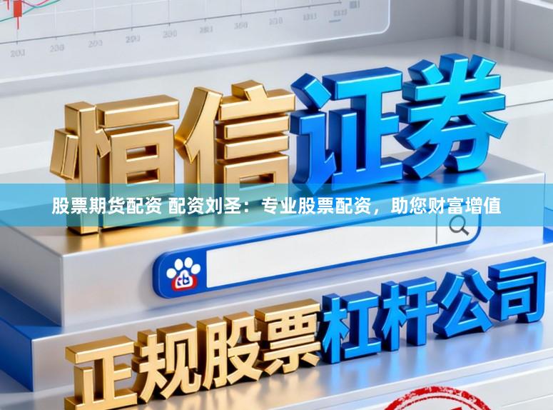 股票期货配资 配资刘圣：专业股票配资，助您财富增值