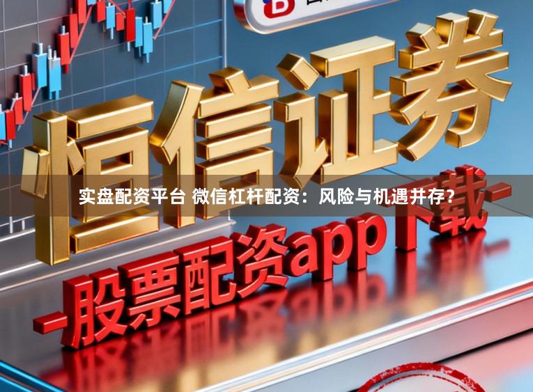 实盘配资平台 微信杠杆配资：风险与机遇并存？