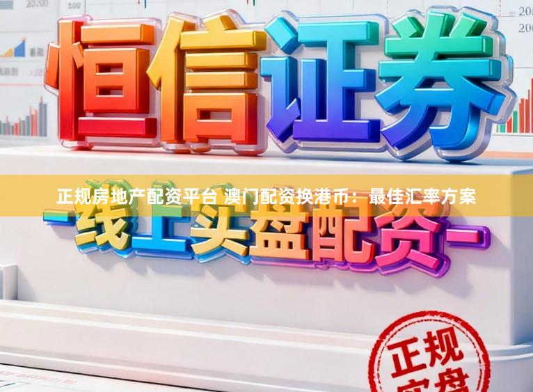 正规房地产配资平台 澳门配资换港币：最佳汇率方案