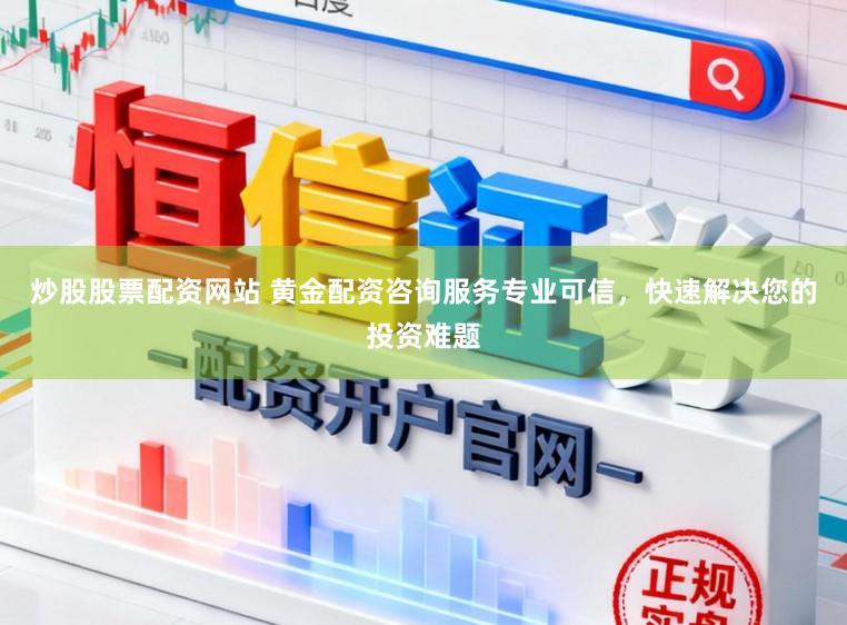 炒股股票配资网站 黄金配资咨询服务专业可信，快速解决您的投资难题