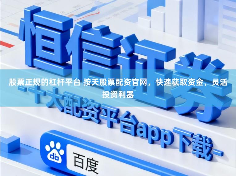 股票正规的杠杆平台 按天股票配资官网，快速获取资金，灵活投资利器