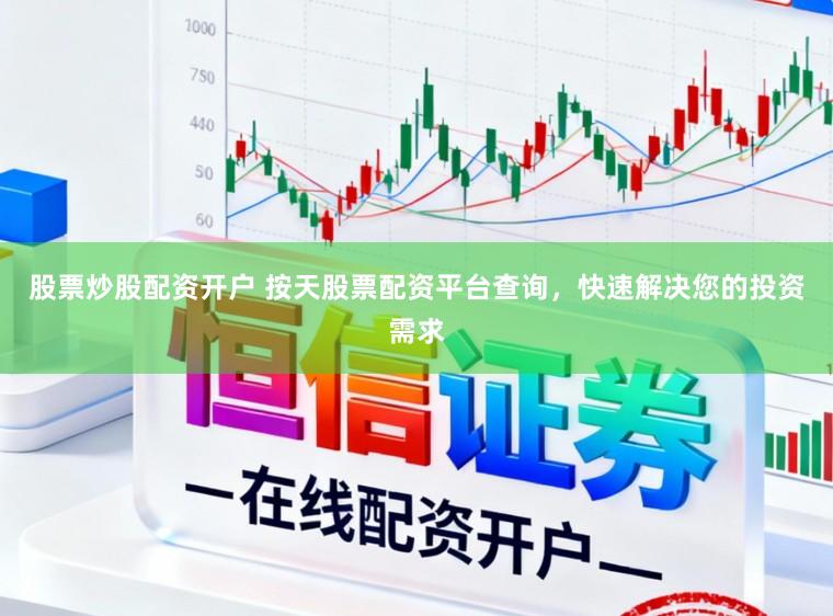 股票炒股配资开户 按天股票配资平台查询，快速解决您的投资需求