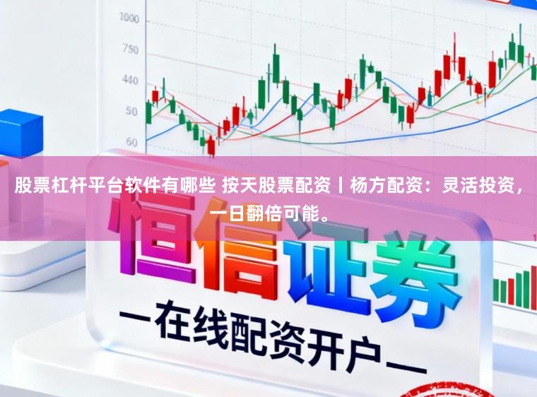 股票杠杆平台软件有哪些 按天股票配资丨杨方配资：灵活投资，一日翻倍可能。