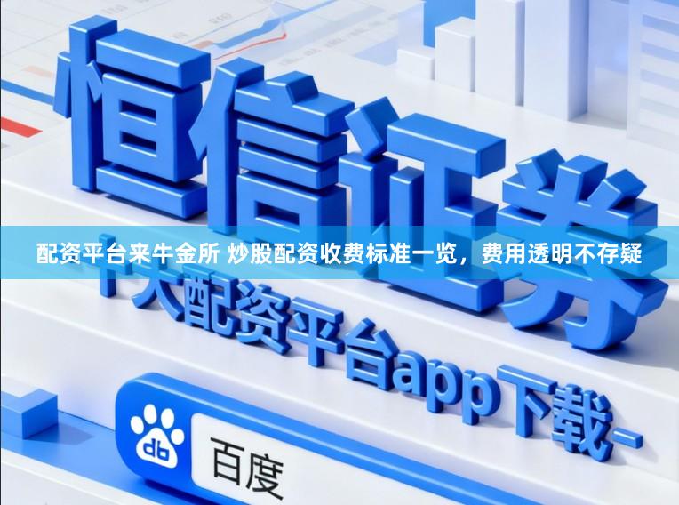 配资平台来牛金所 炒股配资收费标准一览，费用透明不存疑