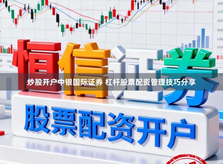 炒股开户中银国际证券 杠杆股票配资管理技巧分享