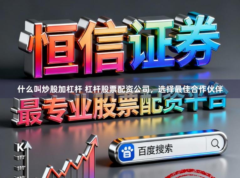 什么叫炒股加杠杆 杠杆股票配资公司，选择最佳合作伙伴