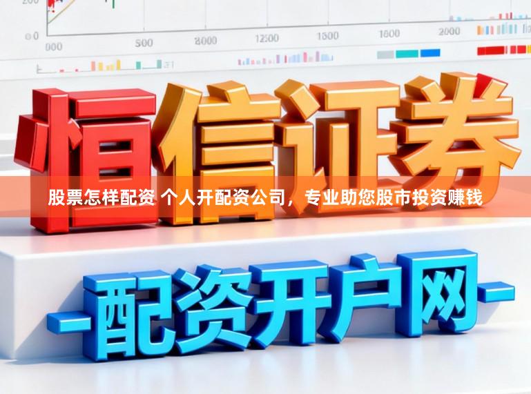 股票怎样配资 个人开配资公司，专业助您股市投资赚钱