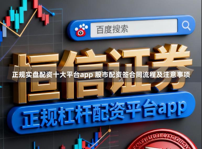 正规实盘配资十大平台app 股市配资签合同流程及注意事项