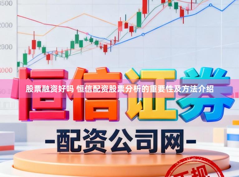 股票融资好吗 恒信配资股票分析的重要性及方法介绍