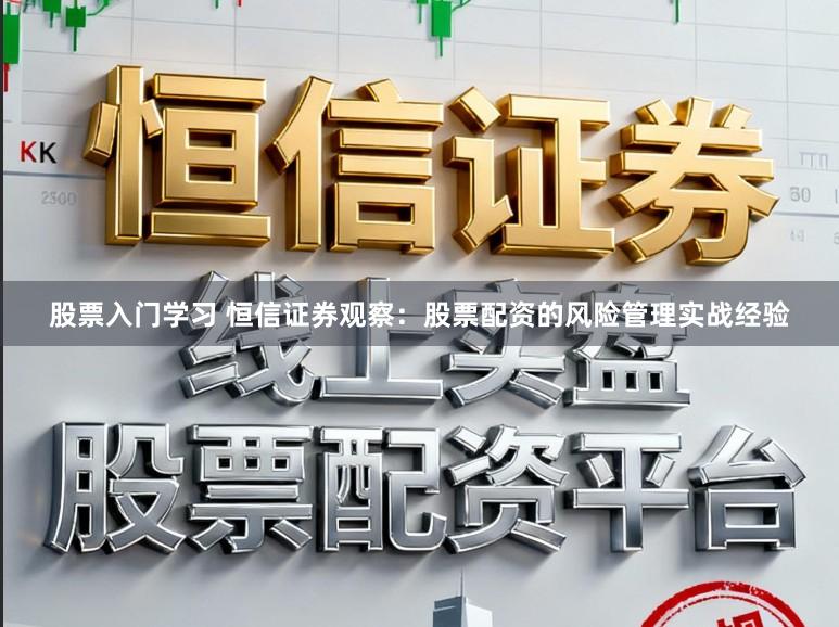 股票入门学习 恒信证券观察：股票配资的风险管理实战经验