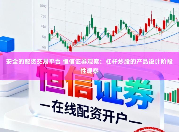 安全的配资交易平台 恒信证券观察：杠杆炒股的产品设计阶段性观察